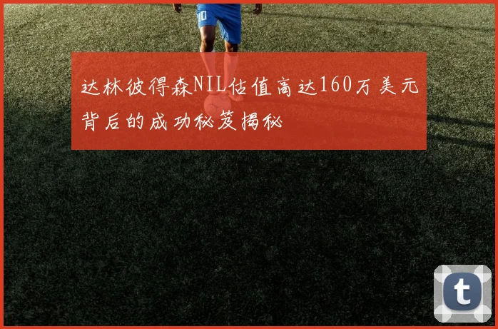 达林彼得森NIL估值高达160万美元背后的成功秘笈揭秘