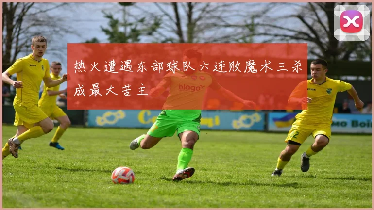 热火遭遇东部球队六连败魔术三杀成最大苦主