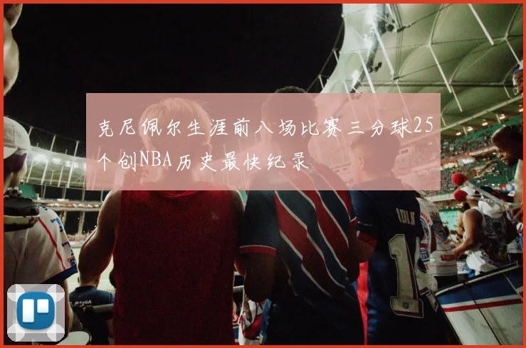 克尼佩尔生涯前八场比赛三分球25个创NBA历史最快纪录