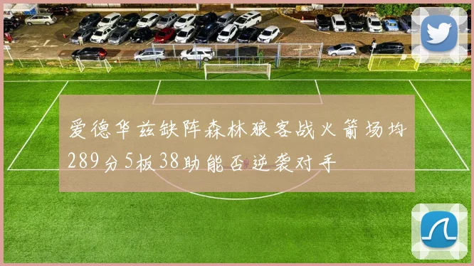 爱德华兹缺阵森林狼客战火箭场均289分5板38助能否逆袭对手