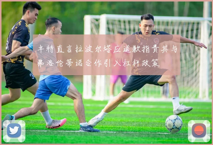 丰特直言拉波尔塔应道歉指责其与弗洛伦蒂诺合作引入杠杆政策