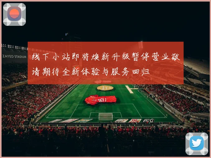 线下小站即将焕新升级暂停营业敬请期待全新体验与服务回归