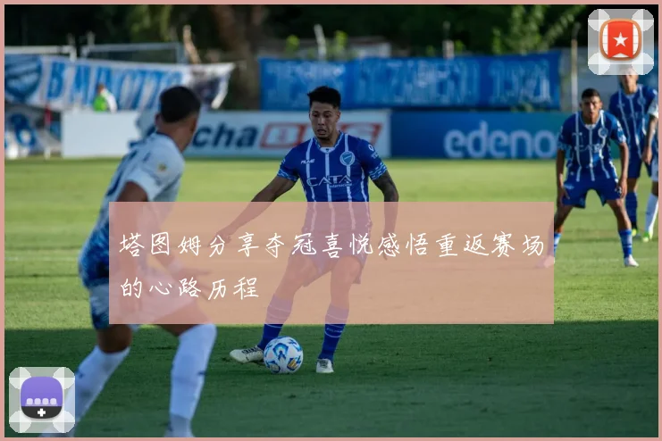 塔图姆分享夺冠喜悦感悟重返赛场的心路历程