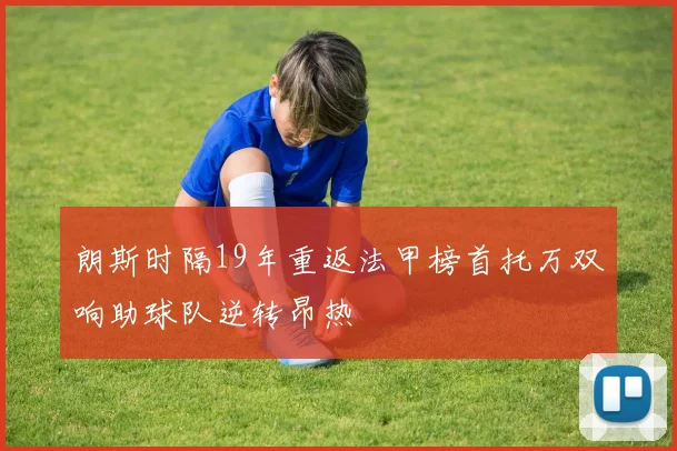 朗斯时隔19年重返法甲榜首托万双响助球队逆转昂热