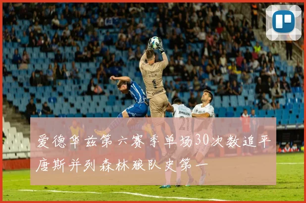 爱德华兹第六赛季单场30次数追平唐斯并列森林狼队史第一