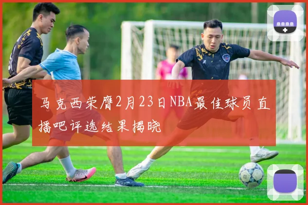 马克西荣膺2月23日NBA最佳球员直播吧评选结果揭晓