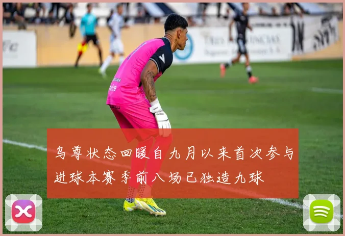 乌尊状态回暖自九月以来首次参与进球本赛季前八场已独造九球