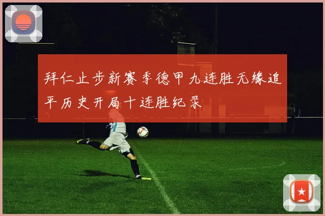 拜仁止步新赛季德甲九连胜无缘追平历史开局十连胜纪录