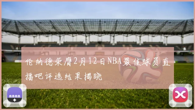 伦纳德荣膺2月12日NBA最佳球员直播吧评选结果揭晓