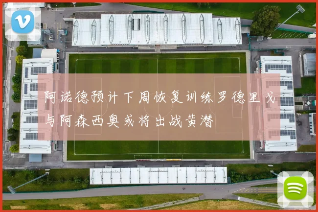 阿诺德预计下周恢复训练罗德里戈与阿森西奥或将出战黄潜