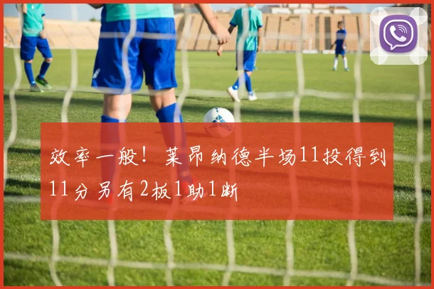 效率一般！莱昂纳德半场11投得到11分另有2板1助1断