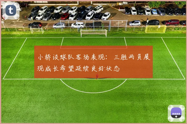 小桥谈球队客场表现：三胜两负展现成长希望延续良好状态