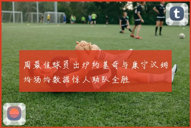 周最佳球员出炉约基奇与康宁汉姆均场均数据惊人助队全胜