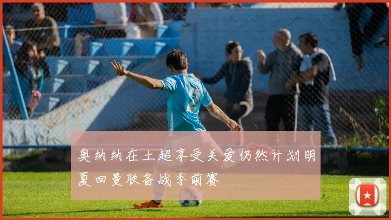 奥纳纳在土超享受关爱仍然计划明夏回曼联备战季前赛