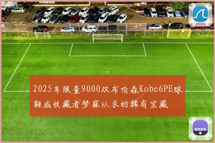2025年限量9000双布伦森Kobe6PE球鞋成收藏者梦寐以求的稀有宝藏
