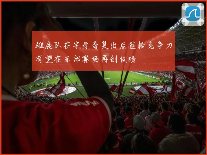 雄鹿队在字母哥复出后重拾竞争力有望在东部赛场再创佳绩