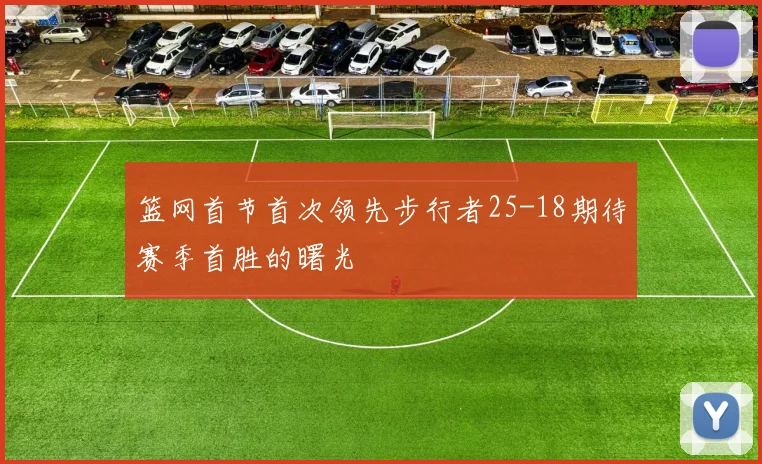 篮网首节首次领先步行者25-18期待赛季首胜的曙光