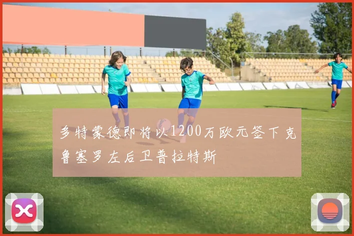 多特蒙德即将以1200万欧元签下克鲁塞罗左后卫普拉特斯