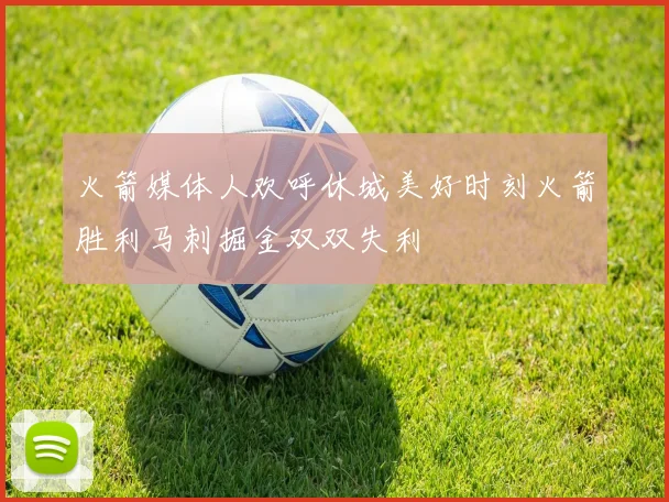 火箭媒体人欢呼休城美好时刻火箭胜利马刺掘金双双失利