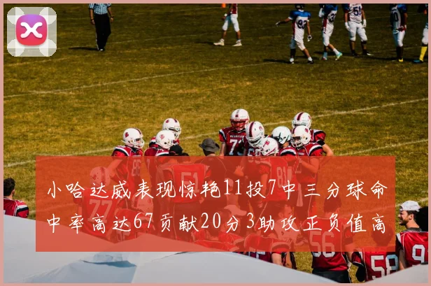 小哈达威表现惊艳11投7中三分球命中率高达67贡献20分3助攻正负值高达25